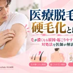 医療脱毛後に毛が太く濃くなる硬毛化とは?顔・うなじ・背中などの起こりやすい部位、原因、発生率、対処法を医師が解説